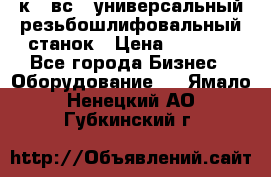 5к823вс14 универсальный резьбошлифовальный станок › Цена ­ 1 000 - Все города Бизнес » Оборудование   . Ямало-Ненецкий АО,Губкинский г.